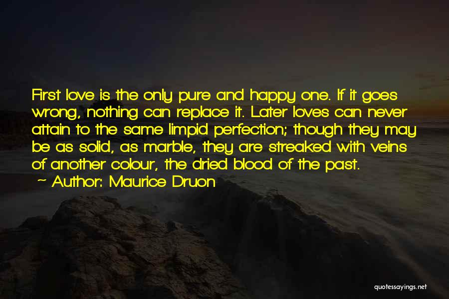 Maurice Druon Quotes: First Love Is The Only Pure And Happy One. If It Goes Wrong, Nothing Can Replace It. Later Loves Can