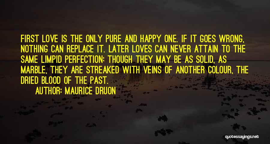 Maurice Druon Quotes: First Love Is The Only Pure And Happy One. If It Goes Wrong, Nothing Can Replace It. Later Loves Can