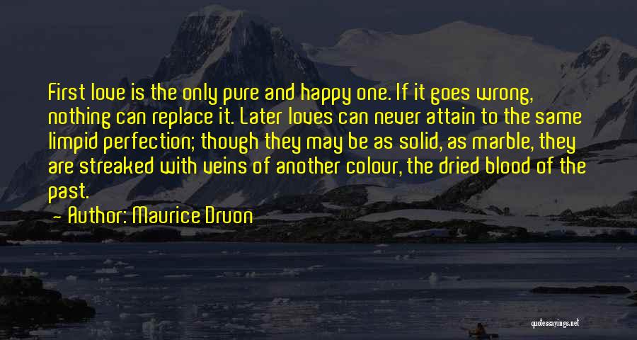 Maurice Druon Quotes: First Love Is The Only Pure And Happy One. If It Goes Wrong, Nothing Can Replace It. Later Loves Can