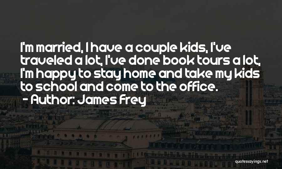 James Frey Quotes: I'm Married, I Have A Couple Kids, I've Traveled A Lot, I've Done Book Tours A Lot, I'm Happy To