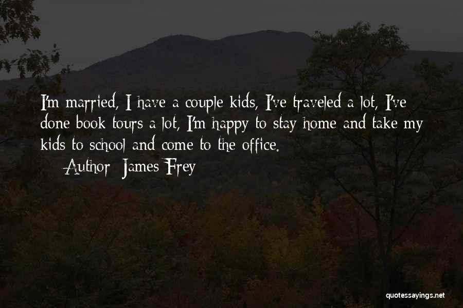 James Frey Quotes: I'm Married, I Have A Couple Kids, I've Traveled A Lot, I've Done Book Tours A Lot, I'm Happy To
