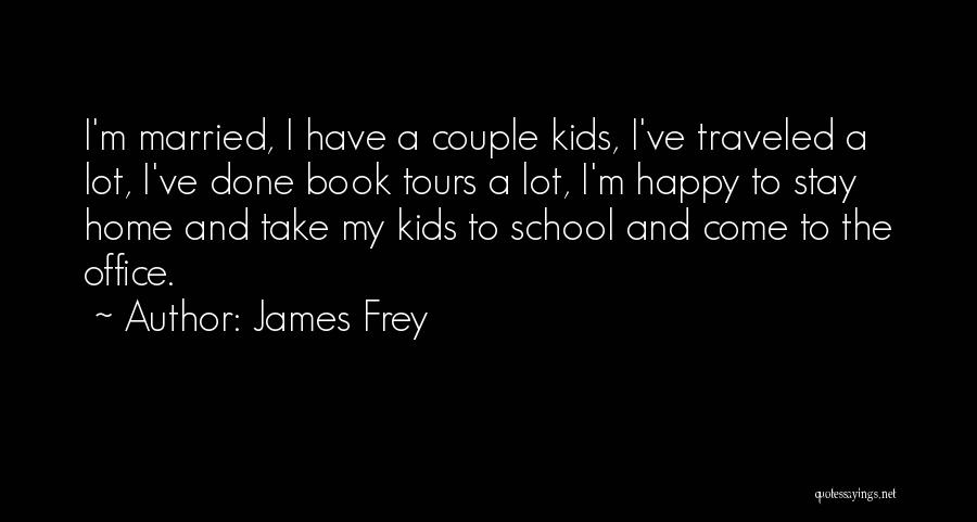 James Frey Quotes: I'm Married, I Have A Couple Kids, I've Traveled A Lot, I've Done Book Tours A Lot, I'm Happy To