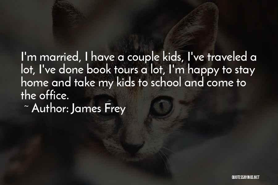 James Frey Quotes: I'm Married, I Have A Couple Kids, I've Traveled A Lot, I've Done Book Tours A Lot, I'm Happy To