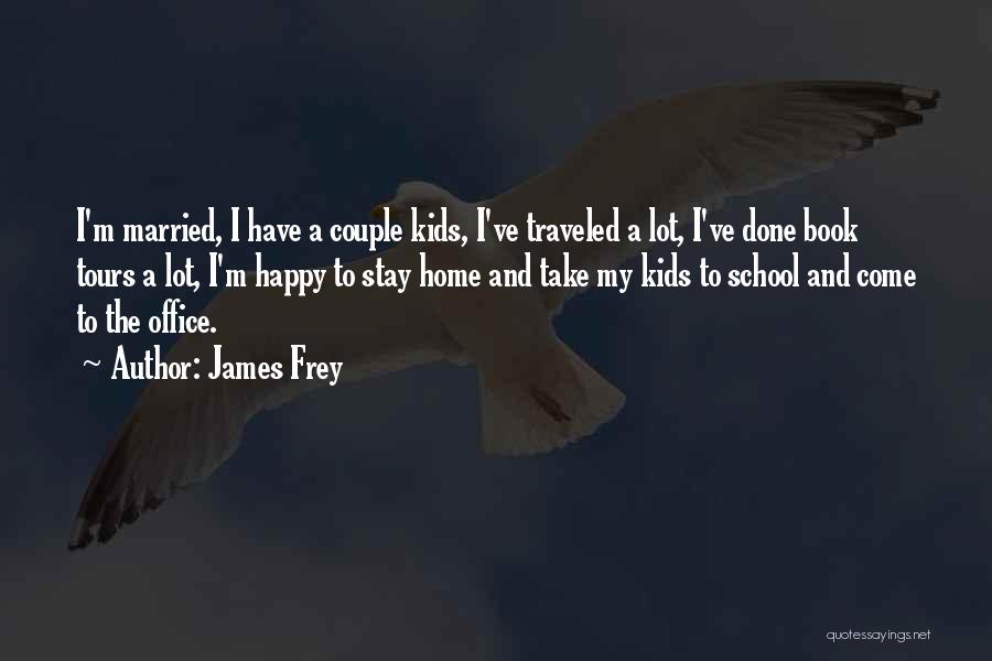 James Frey Quotes: I'm Married, I Have A Couple Kids, I've Traveled A Lot, I've Done Book Tours A Lot, I'm Happy To