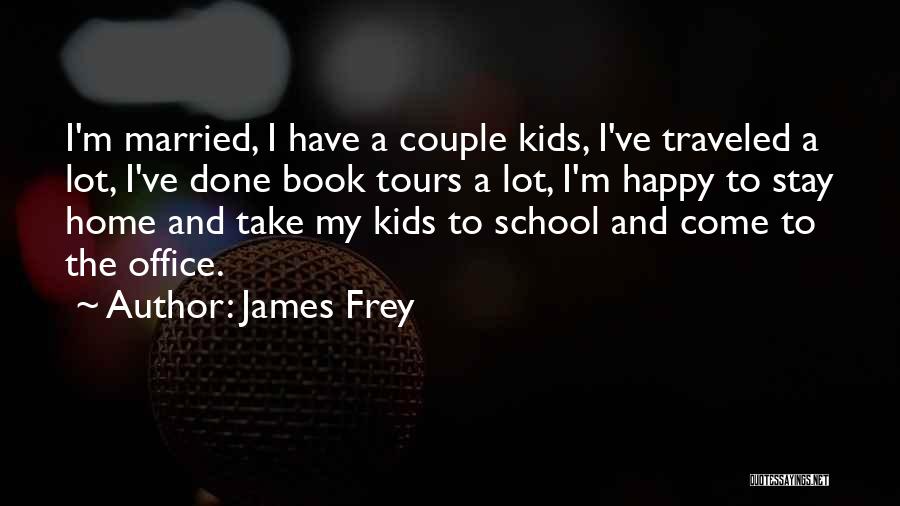 James Frey Quotes: I'm Married, I Have A Couple Kids, I've Traveled A Lot, I've Done Book Tours A Lot, I'm Happy To