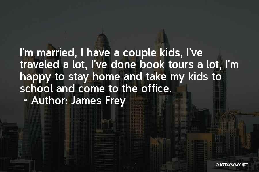 James Frey Quotes: I'm Married, I Have A Couple Kids, I've Traveled A Lot, I've Done Book Tours A Lot, I'm Happy To