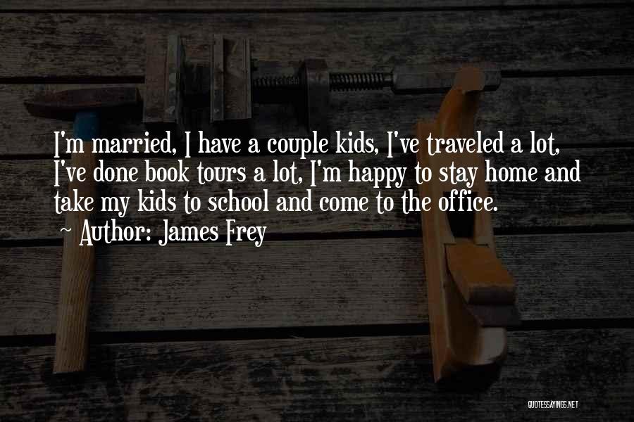 James Frey Quotes: I'm Married, I Have A Couple Kids, I've Traveled A Lot, I've Done Book Tours A Lot, I'm Happy To