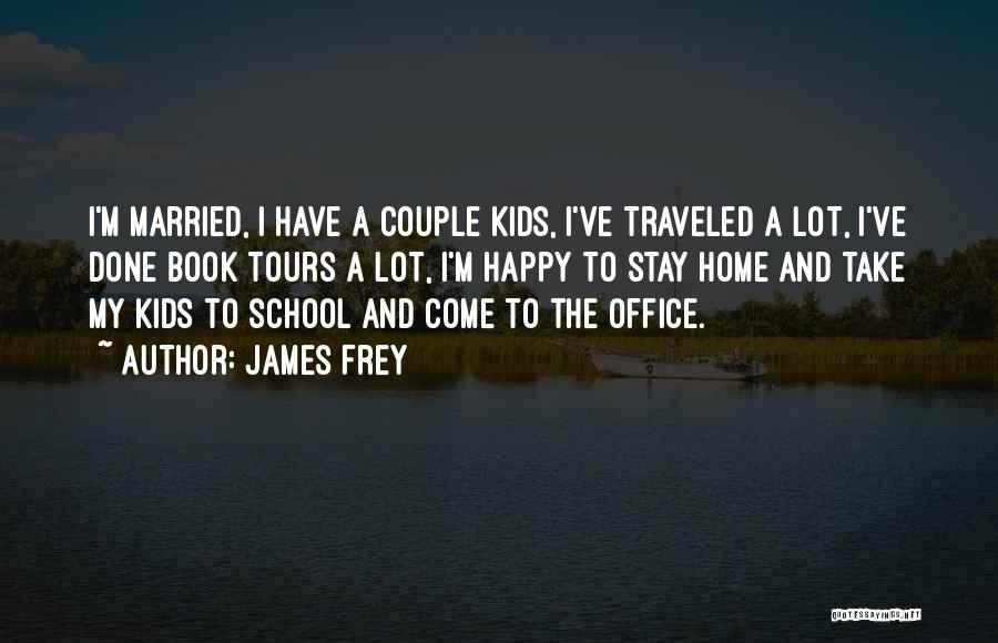 James Frey Quotes: I'm Married, I Have A Couple Kids, I've Traveled A Lot, I've Done Book Tours A Lot, I'm Happy To