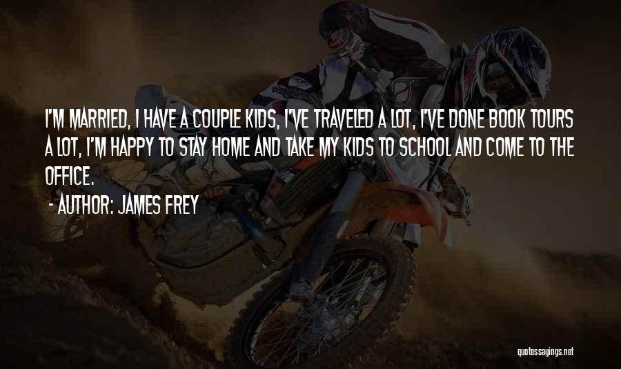 James Frey Quotes: I'm Married, I Have A Couple Kids, I've Traveled A Lot, I've Done Book Tours A Lot, I'm Happy To