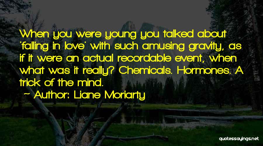 Liane Moriarty Quotes: When You Were Young You Talked About 'falling In Love' With Such Amusing Gravity, As If It Were An Actual