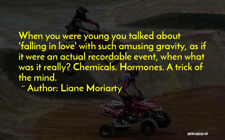 Liane Moriarty Quotes: When You Were Young You Talked About 'falling In Love' With Such Amusing Gravity, As If It Were An Actual