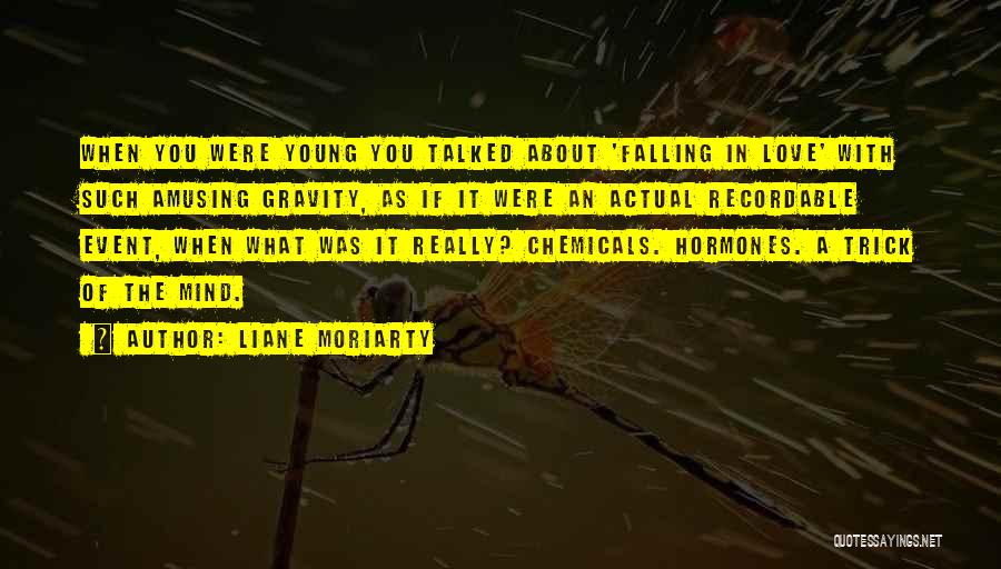 Liane Moriarty Quotes: When You Were Young You Talked About 'falling In Love' With Such Amusing Gravity, As If It Were An Actual
