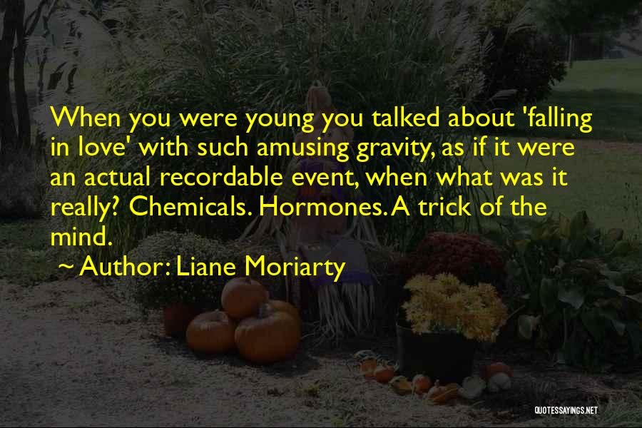 Liane Moriarty Quotes: When You Were Young You Talked About 'falling In Love' With Such Amusing Gravity, As If It Were An Actual