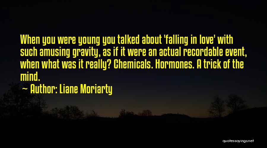 Liane Moriarty Quotes: When You Were Young You Talked About 'falling In Love' With Such Amusing Gravity, As If It Were An Actual