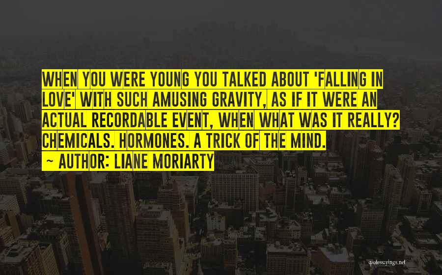 Liane Moriarty Quotes: When You Were Young You Talked About 'falling In Love' With Such Amusing Gravity, As If It Were An Actual