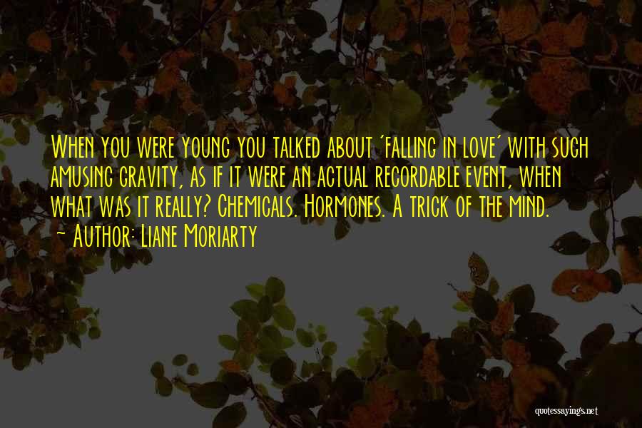 Liane Moriarty Quotes: When You Were Young You Talked About 'falling In Love' With Such Amusing Gravity, As If It Were An Actual