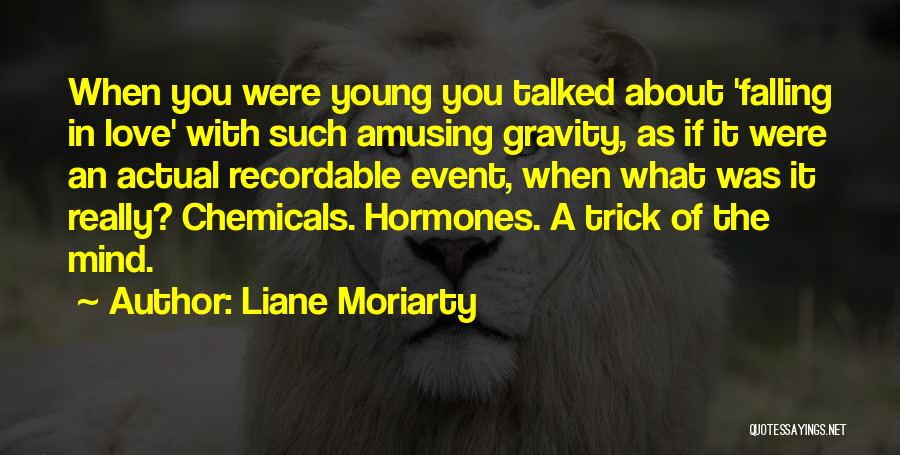 Liane Moriarty Quotes: When You Were Young You Talked About 'falling In Love' With Such Amusing Gravity, As If It Were An Actual