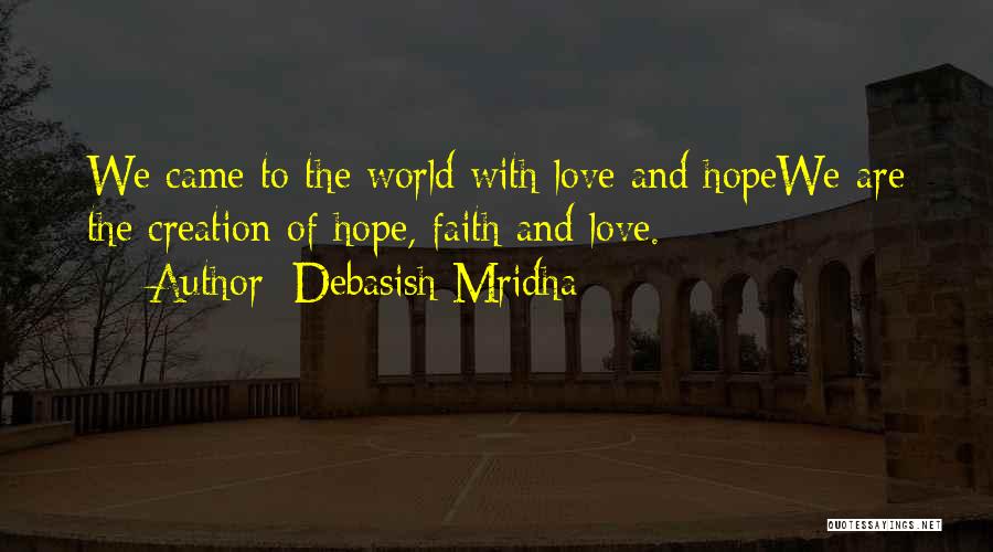 Debasish Mridha Quotes: We Came To The World With Love And Hopewe Are The Creation Of Hope, Faith And Love.