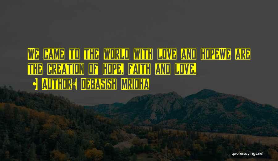 Debasish Mridha Quotes: We Came To The World With Love And Hopewe Are The Creation Of Hope, Faith And Love.