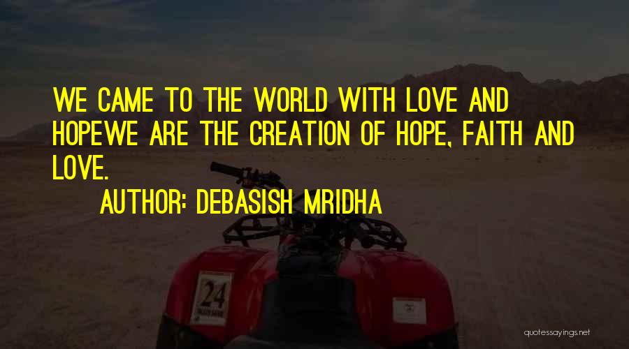 Debasish Mridha Quotes: We Came To The World With Love And Hopewe Are The Creation Of Hope, Faith And Love.