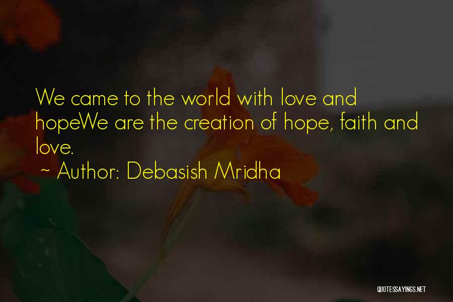 Debasish Mridha Quotes: We Came To The World With Love And Hopewe Are The Creation Of Hope, Faith And Love.