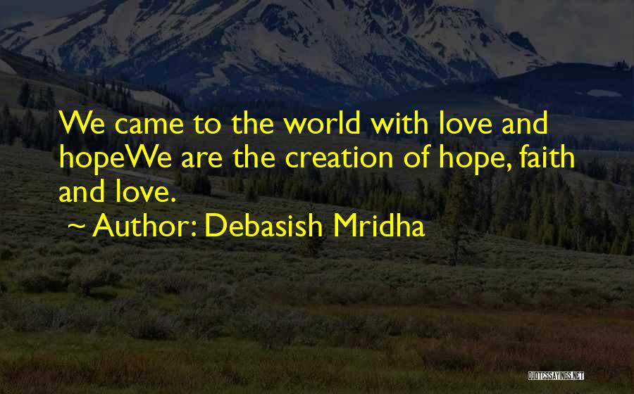 Debasish Mridha Quotes: We Came To The World With Love And Hopewe Are The Creation Of Hope, Faith And Love.