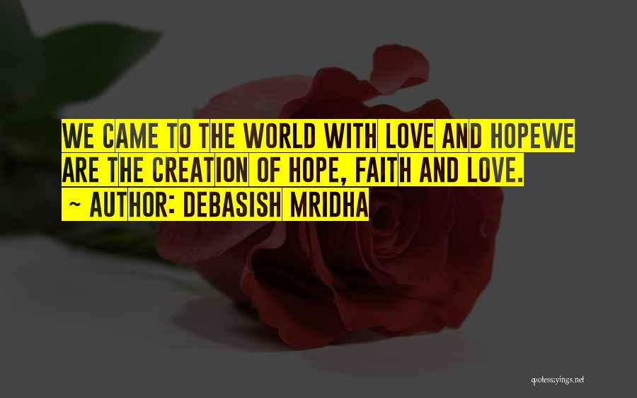 Debasish Mridha Quotes: We Came To The World With Love And Hopewe Are The Creation Of Hope, Faith And Love.