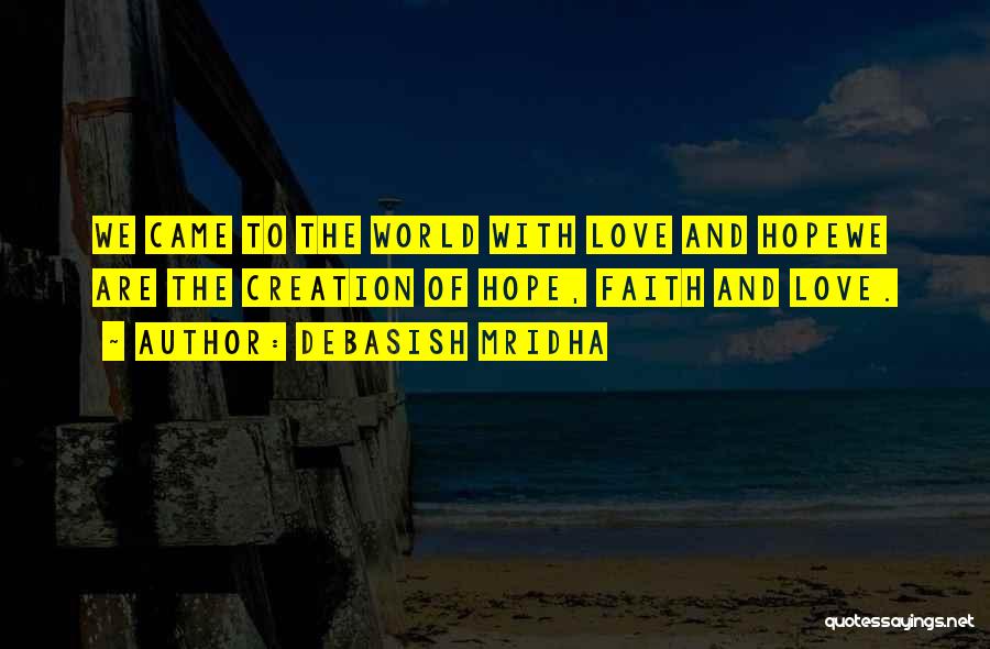 Debasish Mridha Quotes: We Came To The World With Love And Hopewe Are The Creation Of Hope, Faith And Love.