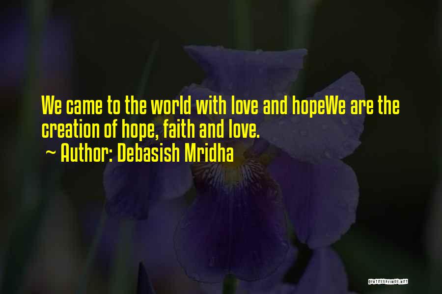 Debasish Mridha Quotes: We Came To The World With Love And Hopewe Are The Creation Of Hope, Faith And Love.