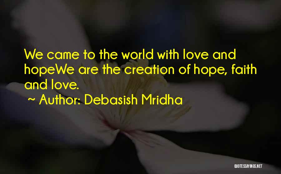 Debasish Mridha Quotes: We Came To The World With Love And Hopewe Are The Creation Of Hope, Faith And Love.