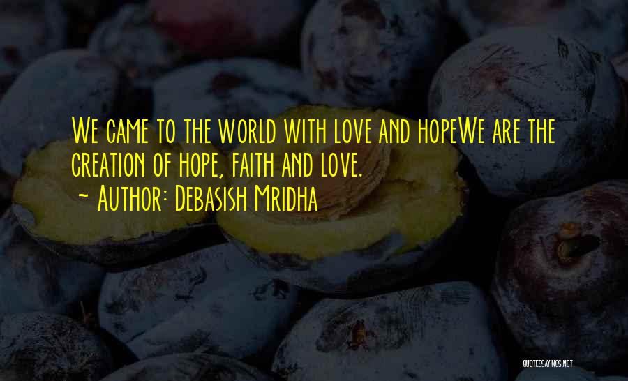 Debasish Mridha Quotes: We Came To The World With Love And Hopewe Are The Creation Of Hope, Faith And Love.