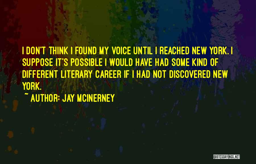 Jay McInerney Quotes: I Don't Think I Found My Voice Until I Reached New York. I Suppose It's Possible I Would Have Had