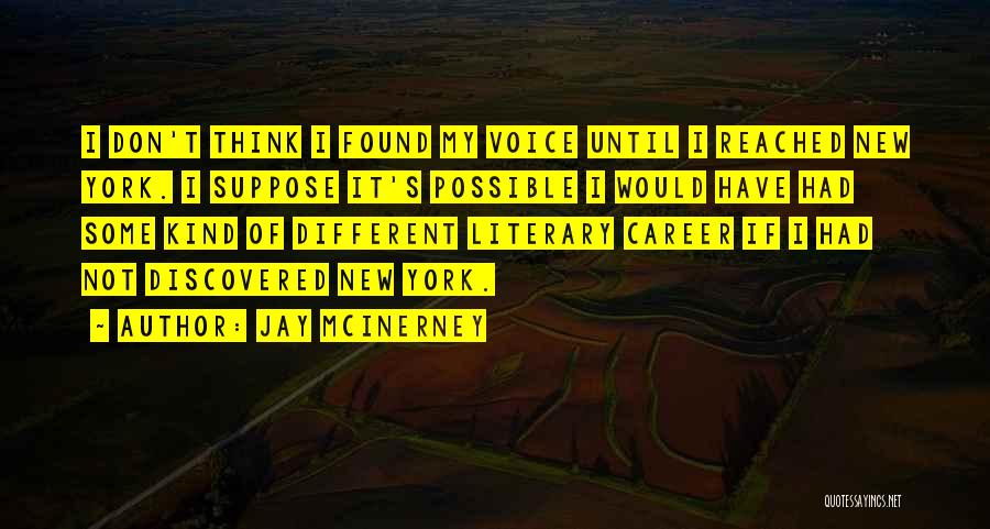 Jay McInerney Quotes: I Don't Think I Found My Voice Until I Reached New York. I Suppose It's Possible I Would Have Had