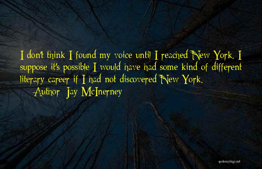 Jay McInerney Quotes: I Don't Think I Found My Voice Until I Reached New York. I Suppose It's Possible I Would Have Had