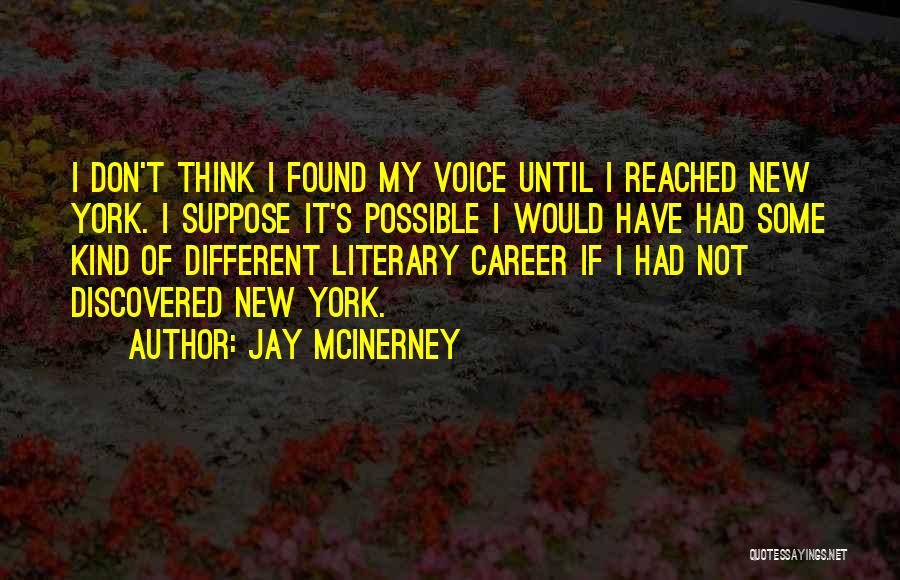 Jay McInerney Quotes: I Don't Think I Found My Voice Until I Reached New York. I Suppose It's Possible I Would Have Had