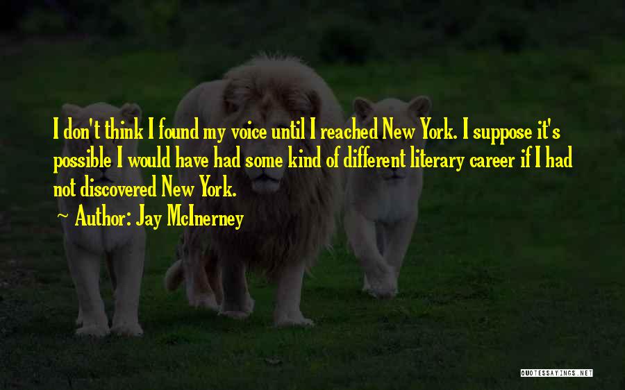 Jay McInerney Quotes: I Don't Think I Found My Voice Until I Reached New York. I Suppose It's Possible I Would Have Had