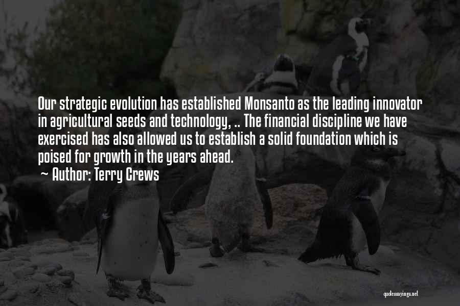 Terry Crews Quotes: Our Strategic Evolution Has Established Monsanto As The Leading Innovator In Agricultural Seeds And Technology, .. The Financial Discipline We