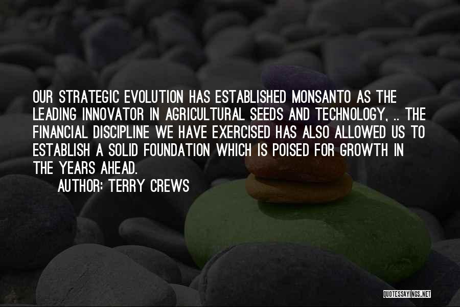 Terry Crews Quotes: Our Strategic Evolution Has Established Monsanto As The Leading Innovator In Agricultural Seeds And Technology, .. The Financial Discipline We