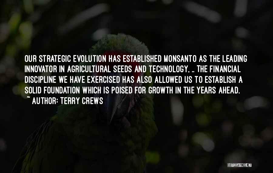 Terry Crews Quotes: Our Strategic Evolution Has Established Monsanto As The Leading Innovator In Agricultural Seeds And Technology, .. The Financial Discipline We