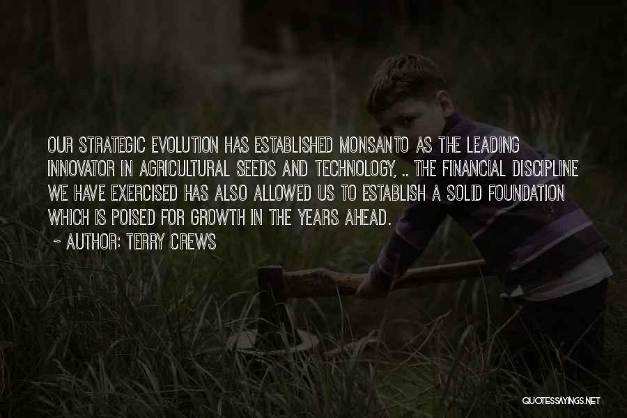 Terry Crews Quotes: Our Strategic Evolution Has Established Monsanto As The Leading Innovator In Agricultural Seeds And Technology, .. The Financial Discipline We