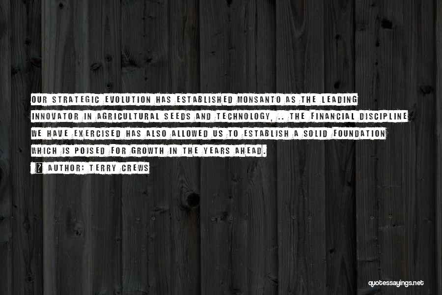 Terry Crews Quotes: Our Strategic Evolution Has Established Monsanto As The Leading Innovator In Agricultural Seeds And Technology, .. The Financial Discipline We