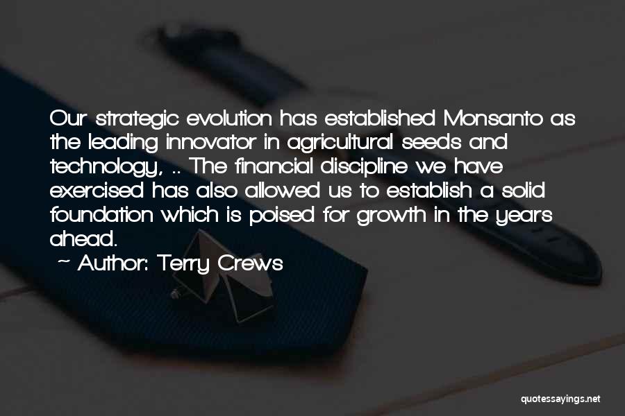 Terry Crews Quotes: Our Strategic Evolution Has Established Monsanto As The Leading Innovator In Agricultural Seeds And Technology, .. The Financial Discipline We