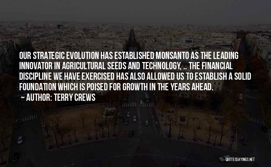 Terry Crews Quotes: Our Strategic Evolution Has Established Monsanto As The Leading Innovator In Agricultural Seeds And Technology, .. The Financial Discipline We