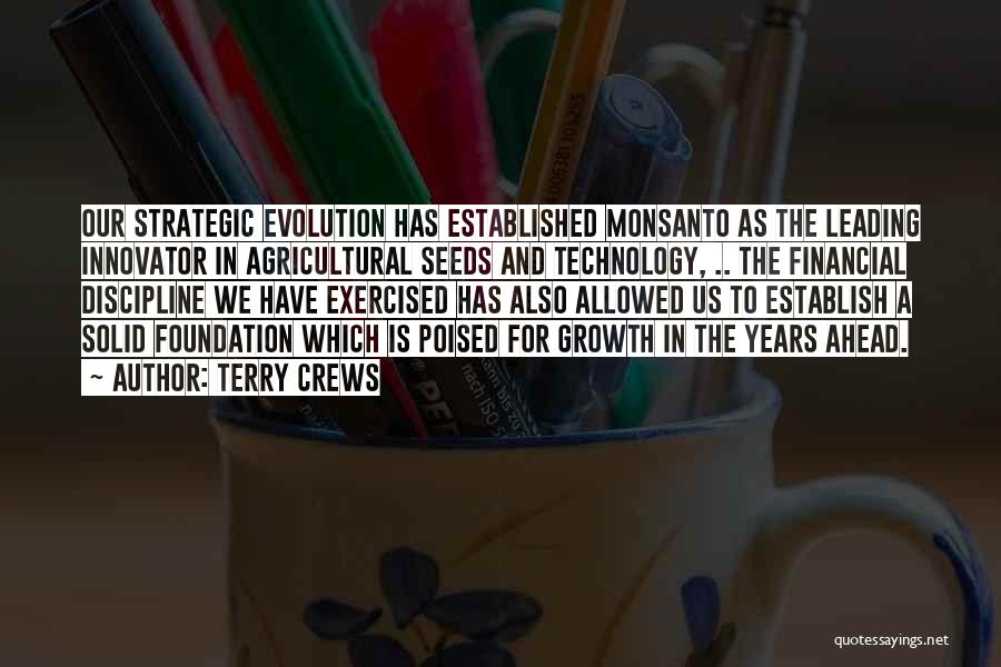 Terry Crews Quotes: Our Strategic Evolution Has Established Monsanto As The Leading Innovator In Agricultural Seeds And Technology, .. The Financial Discipline We