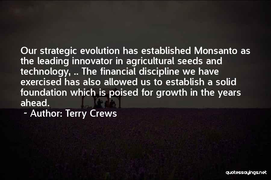 Terry Crews Quotes: Our Strategic Evolution Has Established Monsanto As The Leading Innovator In Agricultural Seeds And Technology, .. The Financial Discipline We