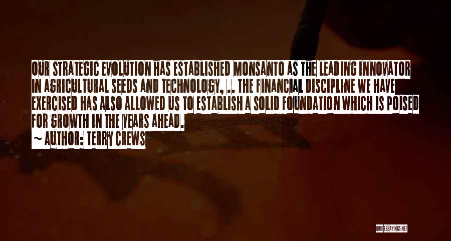 Terry Crews Quotes: Our Strategic Evolution Has Established Monsanto As The Leading Innovator In Agricultural Seeds And Technology, .. The Financial Discipline We