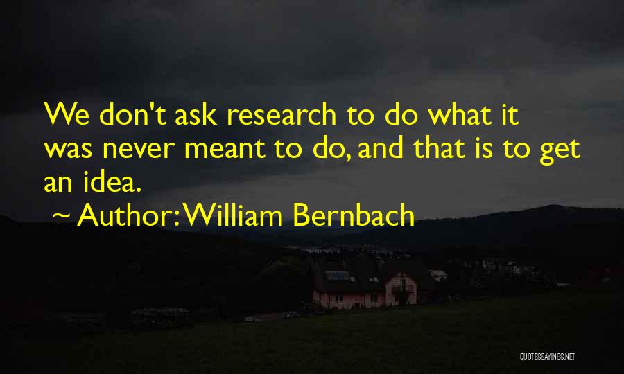 William Bernbach Quotes: We Don't Ask Research To Do What It Was Never Meant To Do, And That Is To Get An Idea.