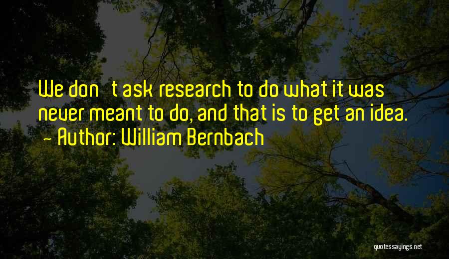 William Bernbach Quotes: We Don't Ask Research To Do What It Was Never Meant To Do, And That Is To Get An Idea.