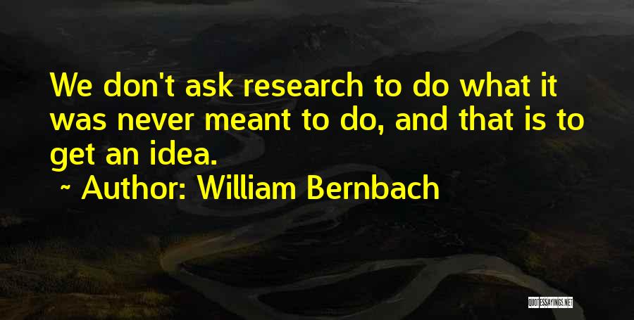 William Bernbach Quotes: We Don't Ask Research To Do What It Was Never Meant To Do, And That Is To Get An Idea.
