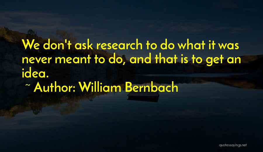 William Bernbach Quotes: We Don't Ask Research To Do What It Was Never Meant To Do, And That Is To Get An Idea.